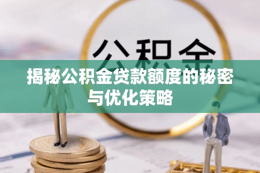 那玛夏揭秘公积金贷款额度的秘密与优化策略