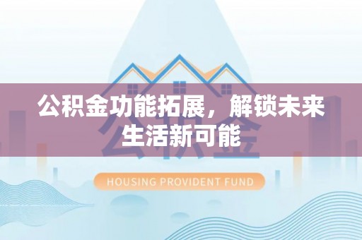 那玛夏公积金功能拓展，解锁未来生活新可能