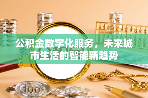 那玛夏公积金数字化服务，未来城市生活的智能新趋势