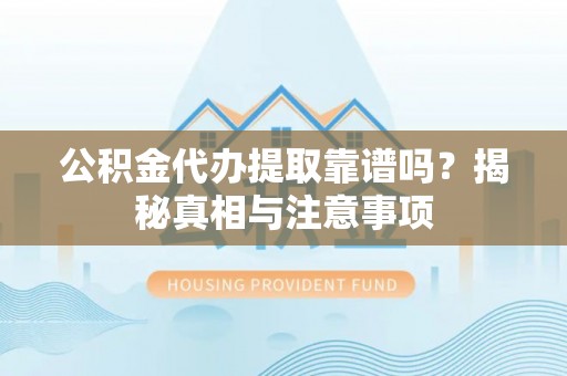 那玛夏公积金代办提取靠谱吗？揭秘真相与注意事项
