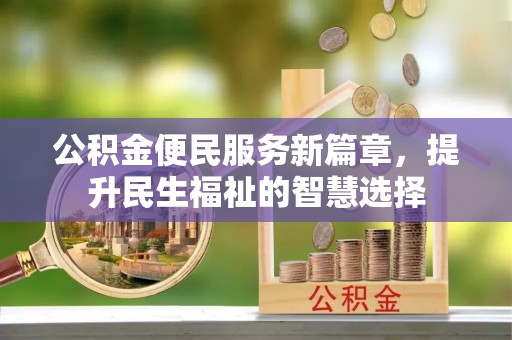 那玛夏公积金便民服务新篇章，提升民生福祉的智慧选择