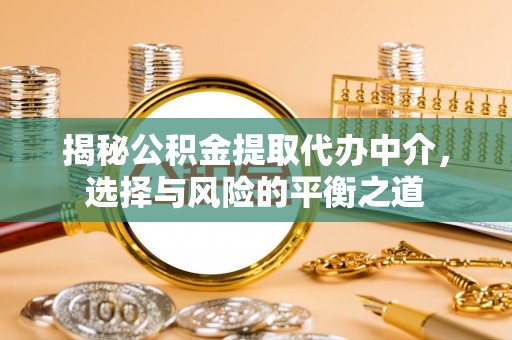 那玛夏揭秘公积金提取代办中介，选择与风险的平衡之道