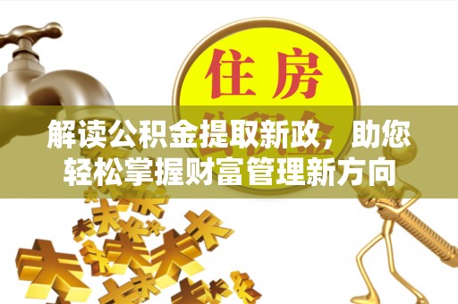 那玛夏解读公积金提取新政，助您轻松掌握财富管理新方向