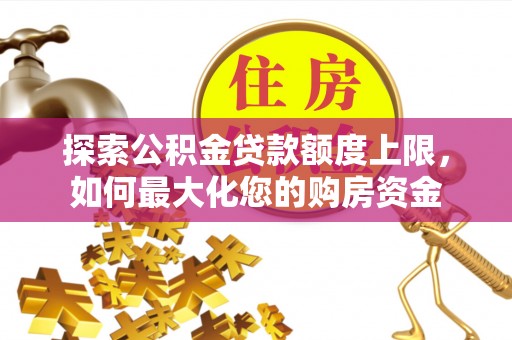 那玛夏探索公积金贷款额度上限，如何最大化您的购房资金