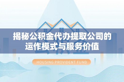 那玛夏揭秘公积金代办提取公司的运作模式与服务价值