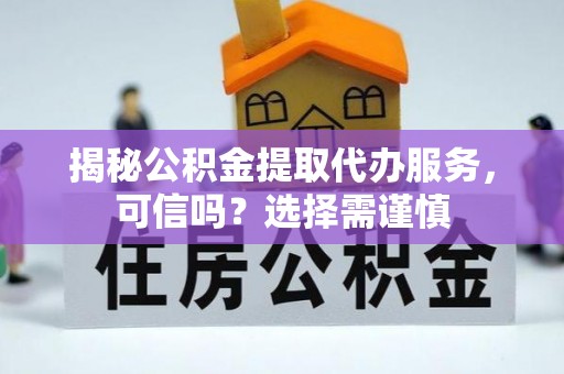 那玛夏揭秘公积金提取代办服务，可信吗？选择需谨慎