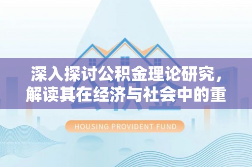 那玛夏深入探讨公积金理论研究，解读其在经济与社会中的重要角色