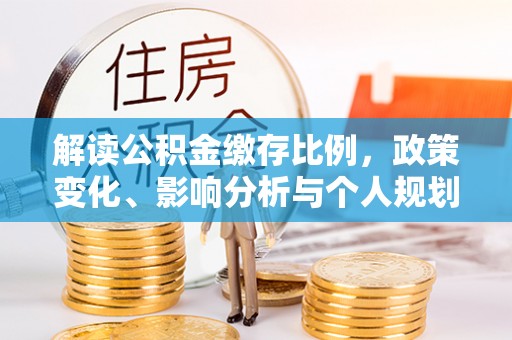 那玛夏解读公积金缴存比例，政策变化、影响分析与个人规划