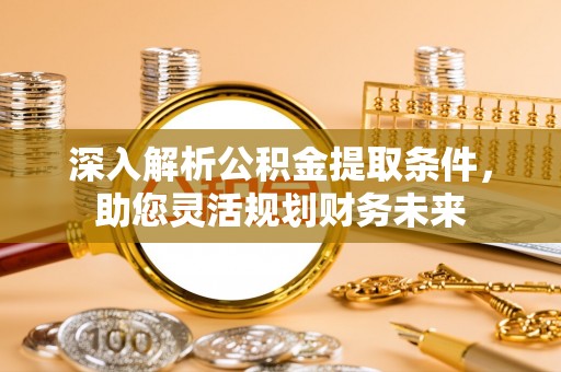 那玛夏深入解析公积金提取条件，助您灵活规划财务未来