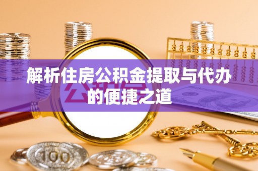 那玛夏解析住房公积金提取与代办的便捷之道