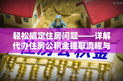 那玛夏轻松搞定住房问题——详解代办住房公积金提取流程与技巧