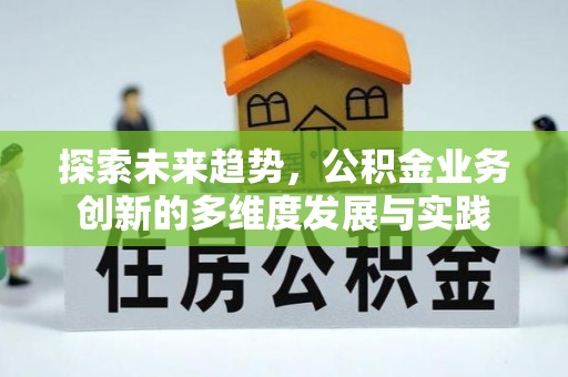 那玛夏探索未来趋势，公积金业务创新的多维度发展与实践