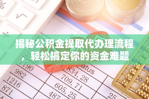 那玛夏揭秘公积金提取代办理流程，轻松搞定你的资金难题
