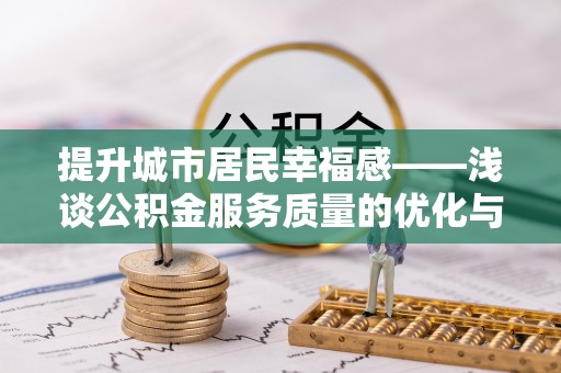 那玛夏提升城市居民幸福感——浅谈公积金服务质量的优化与未来