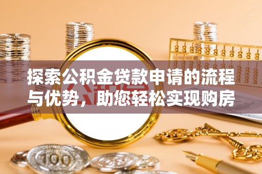 那玛夏探索公积金贷款申请的流程与优势，助您轻松实现购房梦想