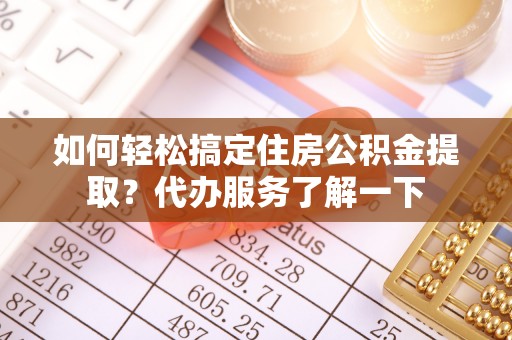 那玛夏如何轻松搞定住房公积金提取？代办服务了解一下