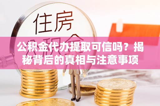 那玛夏公积金代办提取可信吗？揭秘背后的真相与注意事项
