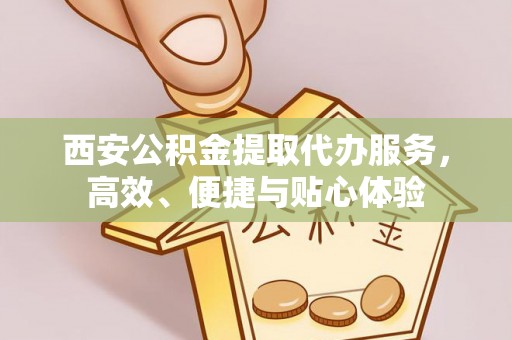 那玛夏西安公积金提取代办服务，高效、便捷与贴心体验