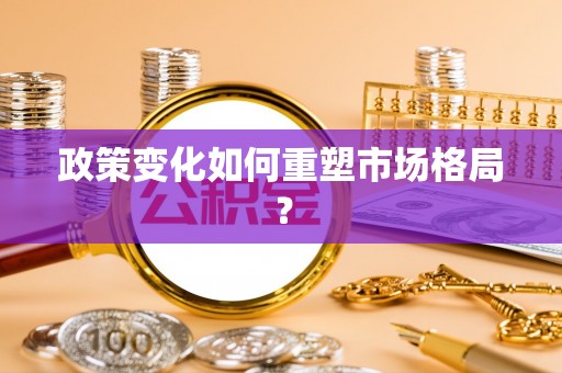 那玛夏政策变化如何重塑市场格局？