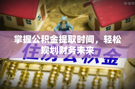 那玛夏掌握公积金提取时间，轻松规划财务未来
