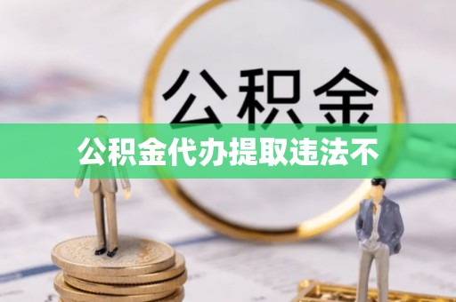 那玛夏公积金代办提取违法不