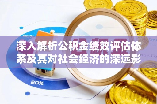 那玛夏深入解析公积金绩效评估体系及其对社会经济的深远影响