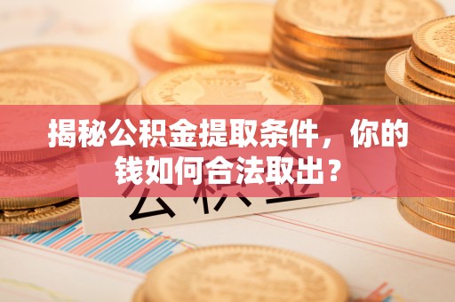 那玛夏揭秘公积金提取条件，你的钱如何合法取出？