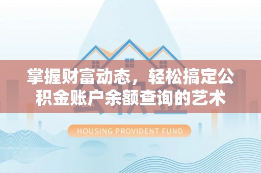 那玛夏掌握财富动态，轻松搞定公积金账户余额查询的艺术