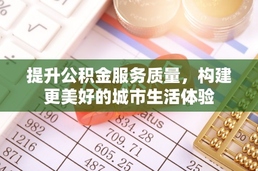 那玛夏提升公积金服务质量，构建更美好的城市生活体验