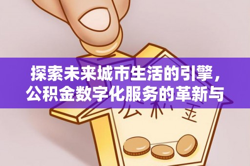 那玛夏探索未来城市生活的引擎，公积金数字化服务的革新与实践