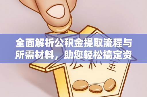 那玛夏全面解析公积金提取流程与所需材料，助您轻松搞定资金提取