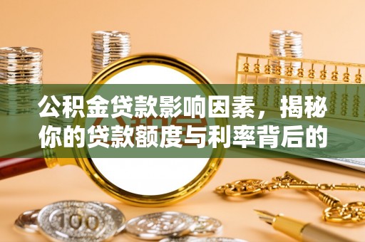 那玛夏公积金贷款影响因素，揭秘你的贷款额度与利率背后的秘密