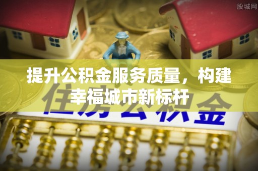 那玛夏提升公积金服务质量，构建幸福城市新标杆