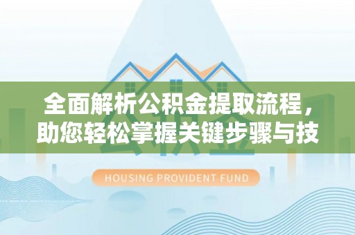 那玛夏全面解析公积金提取流程，助您轻松掌握关键步骤与技巧
