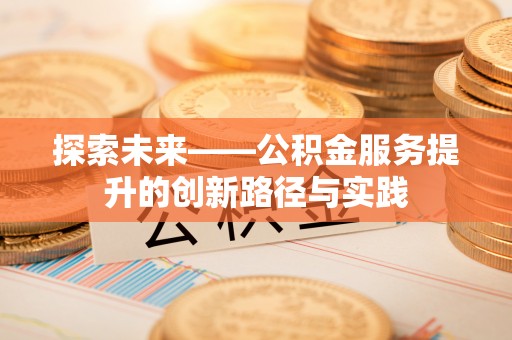 那玛夏探索未来——公积金服务提升的创新路径与实践