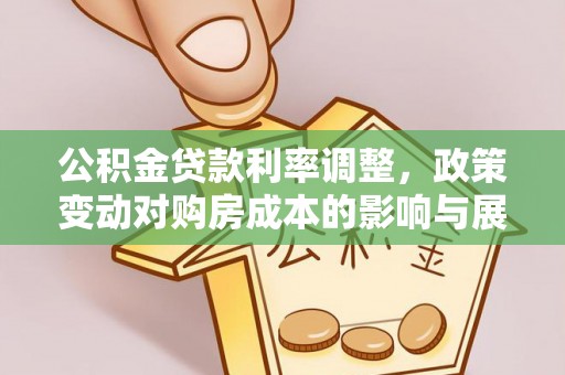 那玛夏公积金贷款利率调整，政策变动对购房成本的影响与展望