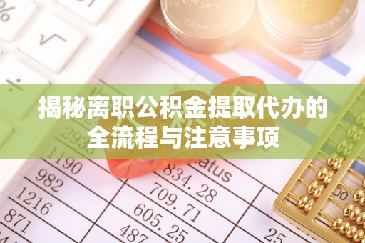 那玛夏揭秘离职公积金提取代办的全流程与注意事项