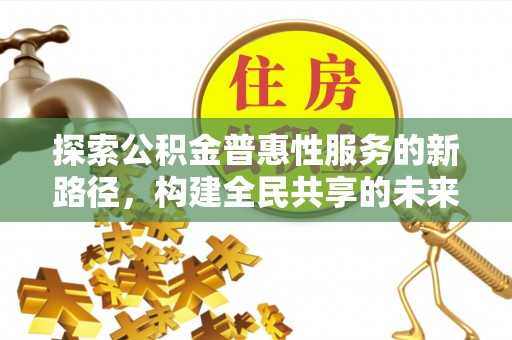 那玛夏探索公积金普惠性服务的新路径，构建全民共享的未来