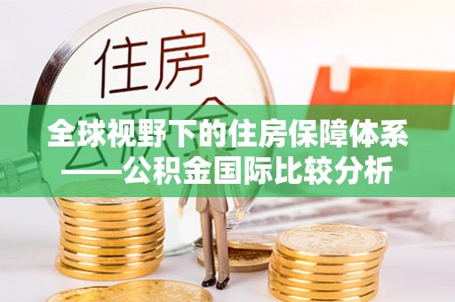 那玛夏全球视野下的住房保障体系——公积金国际比较分析