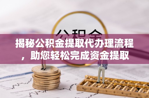 那玛夏揭秘公积金提取代办理流程，助您轻松完成资金提取