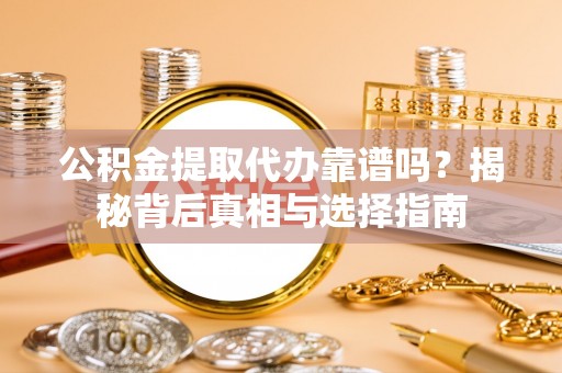 那玛夏公积金提取代办靠谱吗？揭秘背后真相与选择指南