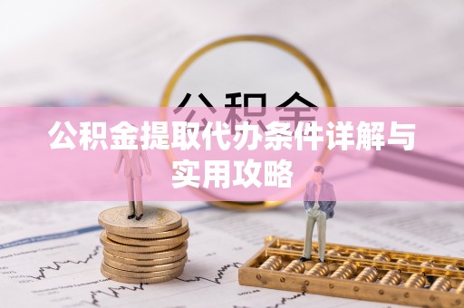 那玛夏公积金提取代办条件详解与实用攻略