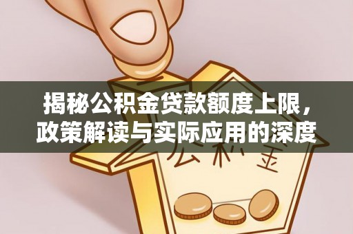 那玛夏揭秘公积金贷款额度上限，政策解读与实际应用的深度分析