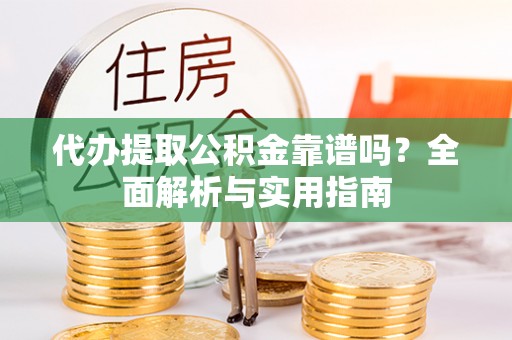 那玛夏代办提取公积金靠谱吗？全面解析与实用指南