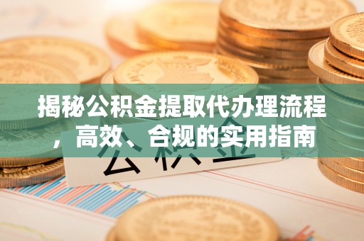 那玛夏揭秘公积金提取代办理流程，高效、合规的实用指南