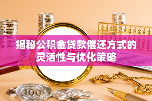 那玛夏揭秘公积金贷款偿还方式的灵活性与优化策略