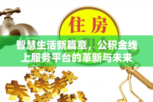 那玛夏智慧生活新篇章，公积金线上服务平台的革新与未来