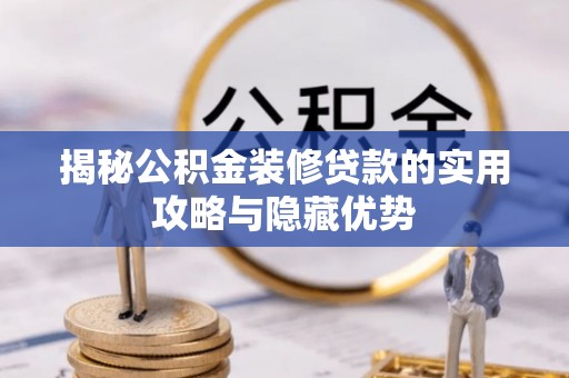 那玛夏揭秘公积金装修贷款的实用攻略与隐藏优势