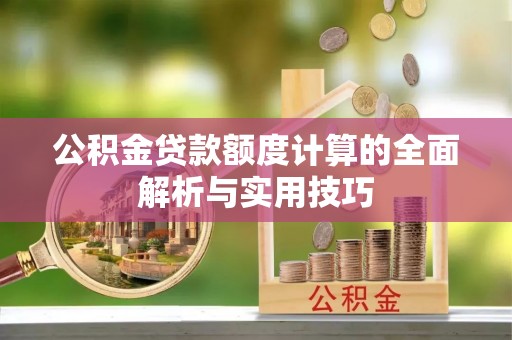 那玛夏公积金贷款额度计算的全面解析与实用技巧