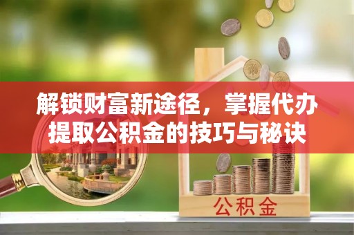 那玛夏解锁财富新途径，掌握代办提取公积金的技巧与秘诀